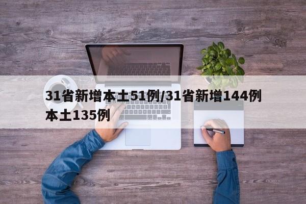 31省新增本土51例/31省新增144例本土135例