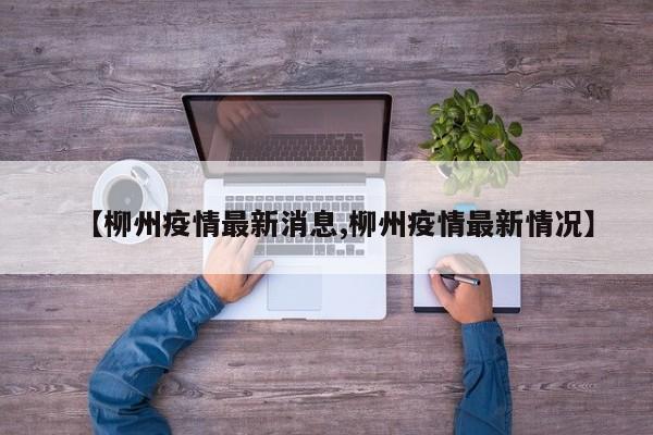 【柳州疫情最新消息,柳州疫情最新情况】