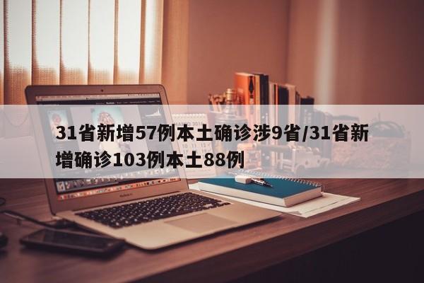 31省新增57例本土确诊涉9省/31省新增确诊103例本土88例