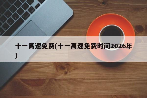 十一高速免费(十一高速免费时间2026年)