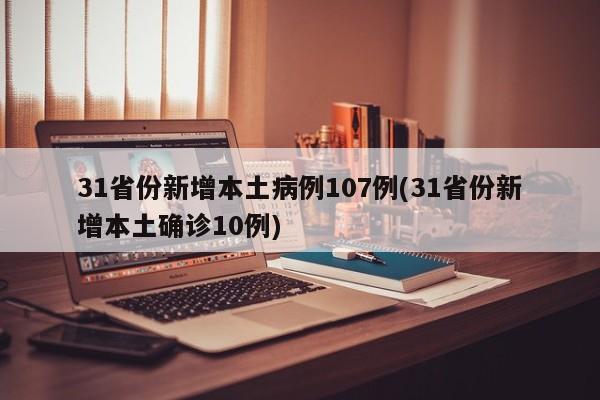 31省份新增本土病例107例(31省份新增本土确诊10例)