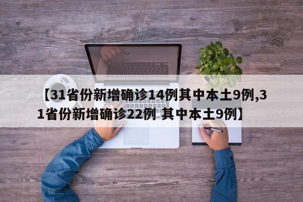 【31省份新增确诊14例其中本土9例,31省份新增确诊22例 其中本土9例】