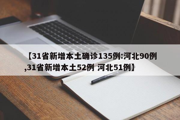 【31省新增本土确诊135例:河北90例,31省新增本土52例 河北51例】