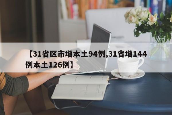 【31省区市增本土94例,31省增144例本土126例】