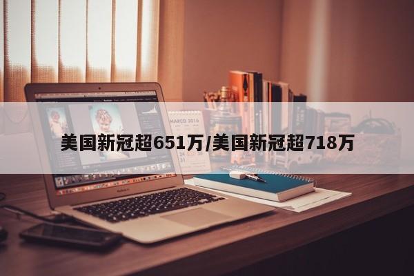 美国新冠超651万/美国新冠超718万