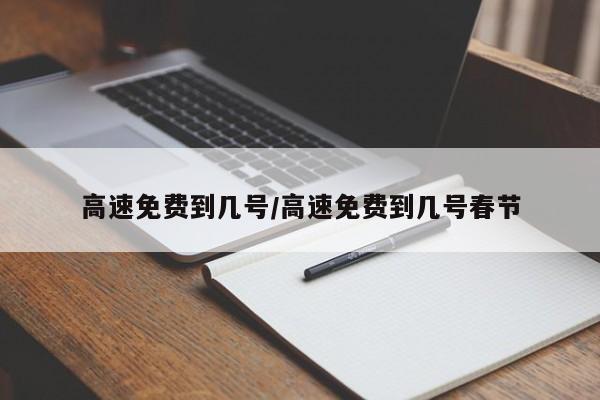 高速免费到几号/高速免费到几号春节