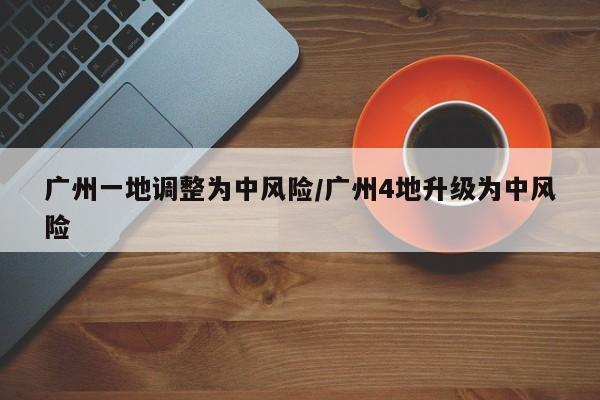 广州一地调整为中风险/广州4地升级为中风险