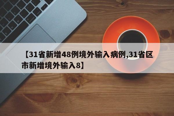 【31省新增48例境外输入病例,31省区市新增境外输入8】