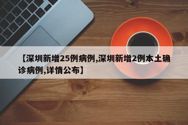 【深圳新增25例病例,深圳新增2例本土确诊病例,详情公布】