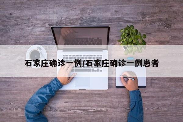 石家庄确诊一例/石家庄确诊一例患者