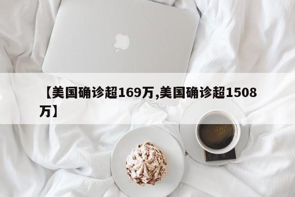 【美国确诊超169万,美国确诊超1508万】