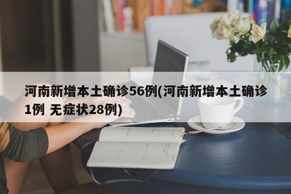 河南新增本土确诊56例(河南新增本土确诊1例 无症状28例)