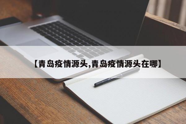 【青岛疫情源头,青岛疫情源头在哪】