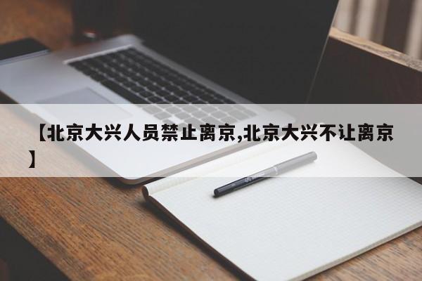 【北京大兴人员禁止离京,北京大兴不让离京】
