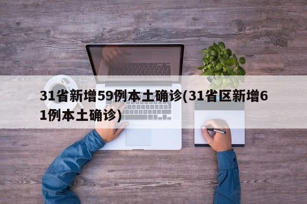 31省新增59例本土确诊(31省区新增61例本土确诊)