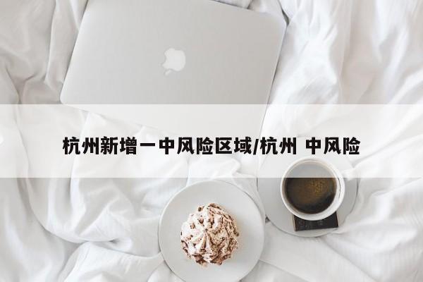 杭州新增一中风险区域/杭州 中风险