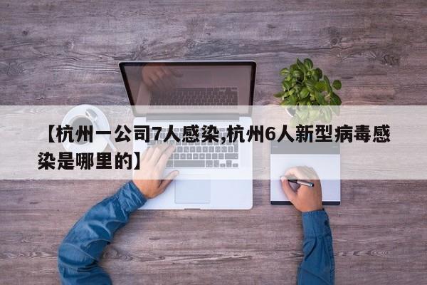 【杭州一公司7人感染,杭州6人新型病毒感染是哪里的】