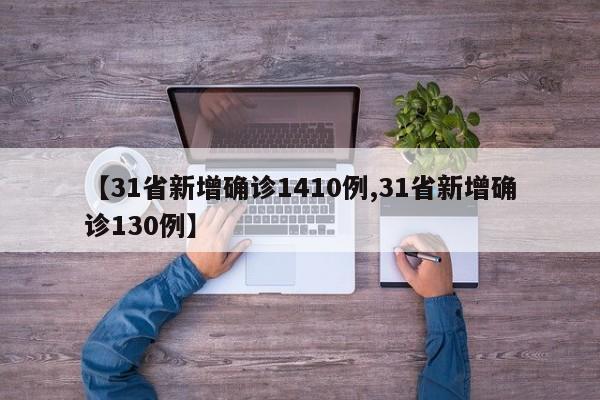 【31省新增确诊1410例,31省新增确诊130例】