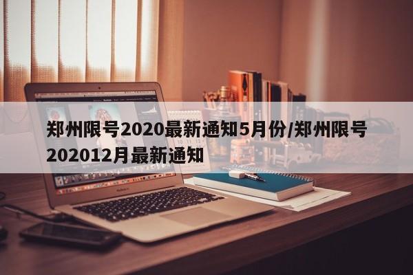 郑州限号2020最新通知5月份/郑州限号202012月最新通知