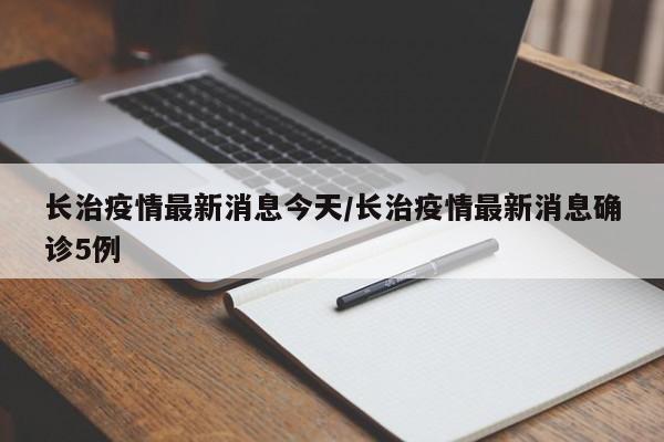 长治疫情最新消息今天/长治疫情最新消息确诊5例