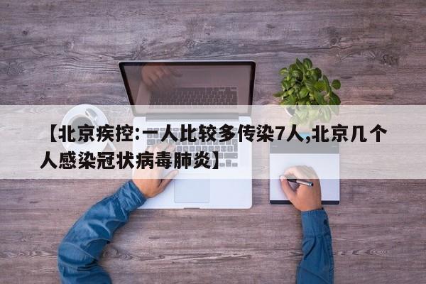 【北京疾控:一人比较多传染7人,北京几个人感染冠状病毒肺炎】