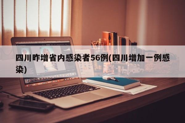 四川昨增省内感染者56例(四川增加一例感染)