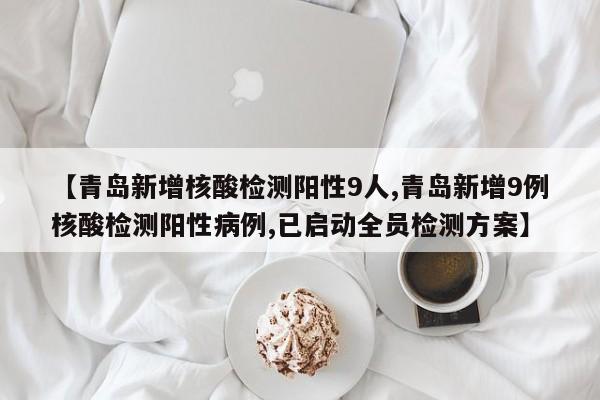 【青岛新增核酸检测阳性9人,青岛新增9例核酸检测阳性病例,已启动全员检测方案】