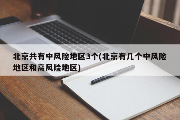 北京共有中风险地区3个(北京有几个中风险地区和高风险地区)