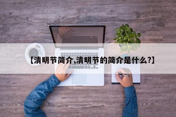 【清明节简介,清明节的简介是什么?】