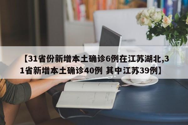 【31省份新增本土确诊6例在江苏湖北,31省新增本土确诊40例 其中江苏39例】