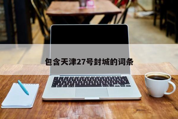 包含天津27号封城的词条