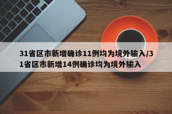 31省区市新增确诊11例均为境外输入/31省区市新增14例确诊均为境外输入