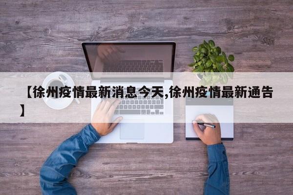 【徐州疫情最新消息今天,徐州疫情最新通告】