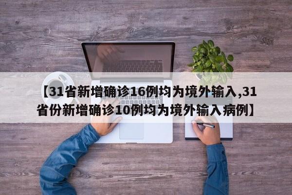 【31省新增确诊16例均为境外输入,31省份新增确诊10例均为境外输入病例】