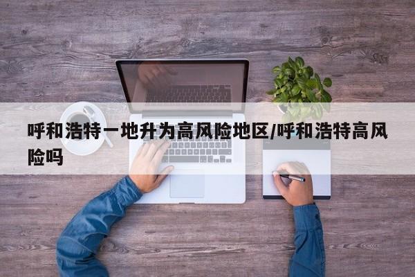 呼和浩特一地升为高风险地区/呼和浩特高风险吗