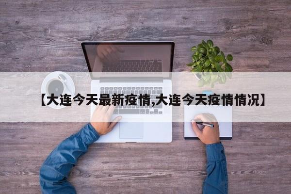 【大连今天最新疫情,大连今天疫情情况】