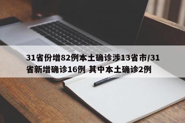 31省份增82例本土确诊涉13省市/31省新增确诊16例 其中本土确诊2例
