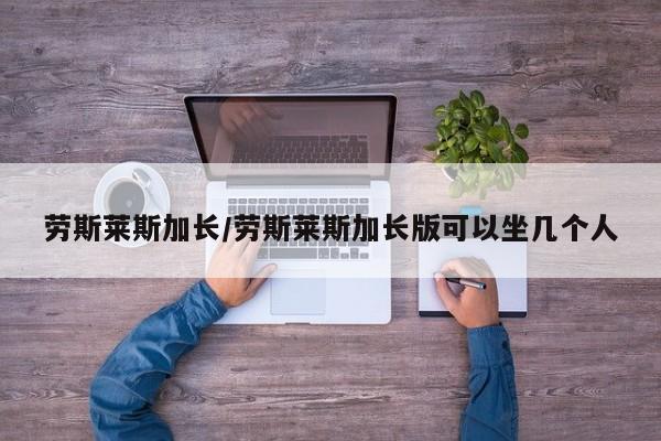 劳斯莱斯加长/劳斯莱斯加长版可以坐几个人