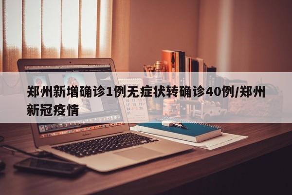 郑州新增确诊1例无症状转确诊40例/郑州新冠疫情