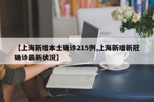 【上海新增本土确诊215例,上海新增新冠确诊最新状况】