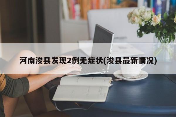河南浚县发现2例无症状(浚县最新情况)