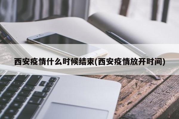 西安疫情什么时候结束(西安疫情放开时间)