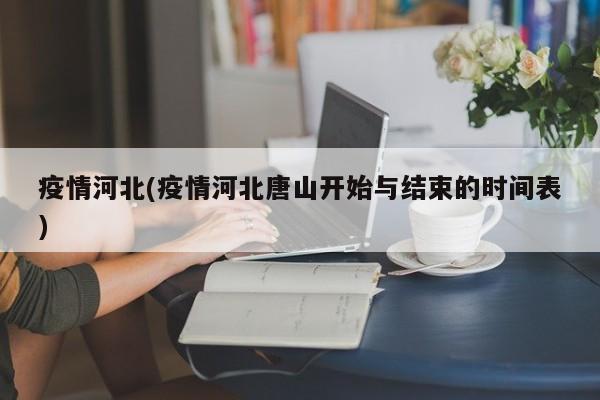 疫情河北(疫情河北唐山开始与结束的时间表)