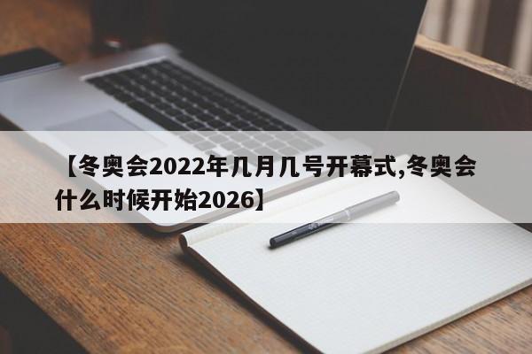 【冬奥会2022年几月几号开幕式,冬奥会什么时候开始2026】