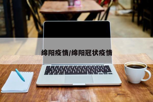 绵阳疫情/绵阳冠状疫情