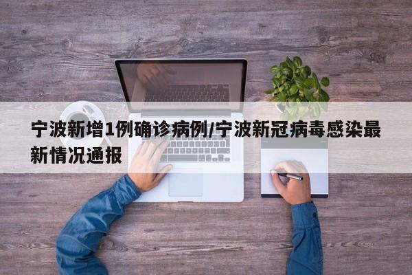 宁波新增1例确诊病例/宁波新冠病毒感染最新情况通报