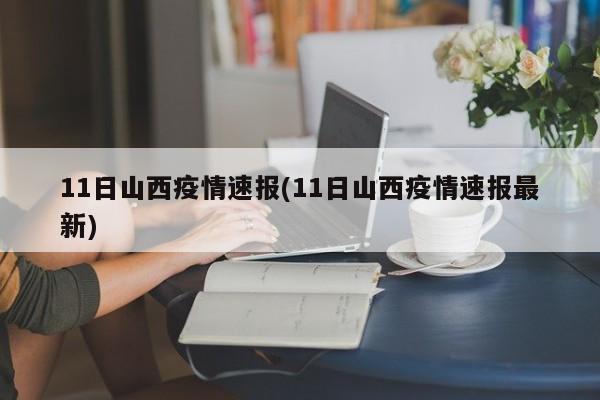 11日山西疫情速报(11日山西疫情速报最新)