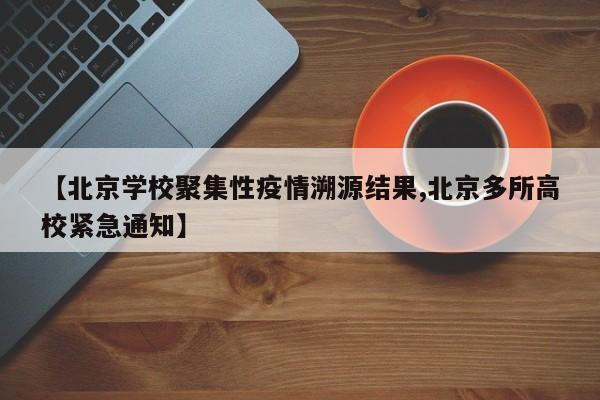 【北京学校聚集性疫情溯源结果,北京多所高校紧急通知】