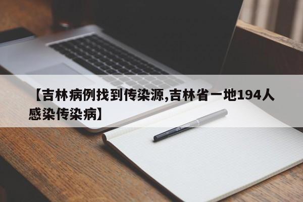 【吉林病例找到传染源,吉林省一地194人感染传染病】