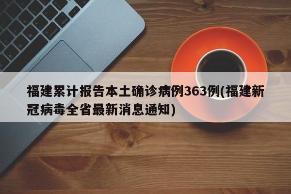 福建累计报告本土确诊病例363例(福建新冠病毒全省最新消息通知)